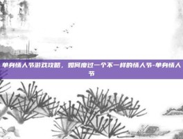 单身情人节游戏攻略，如何度过一个不一样的情人节-单身情人节