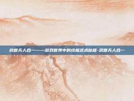 武僧天人合一——游戏世界中的终极武术秘籍-武僧天人合一