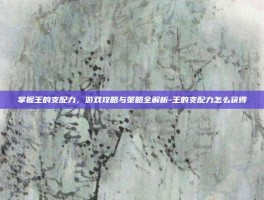 掌握王的支配力，游戏攻略与策略全解析-王的支配力怎么获得