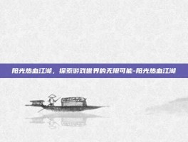 阳光热血江湖，探索游戏世界的无限可能-阳光热血江湖