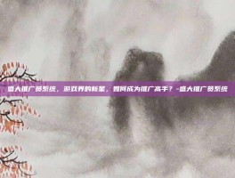盛大推广员系统，游戏界的新星，如何成为推广高手？-盛大推广员系统