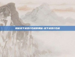 揭秘地下城堡2石棺的奥秘-地下城堡2石棺