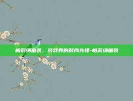 帕莉纳童装，游戏界的时尚先锋-帕莉纳童装