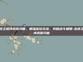 永恒之塔冲武器只做，精准定位玩法，突破战斗极限-永恒之塔冲武器只做