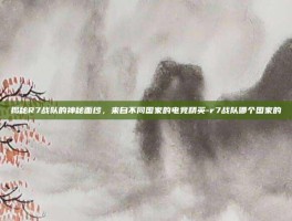 揭秘R7战队的神秘面纱，来自不同国家的电竞精英-r7战队哪个国家的
