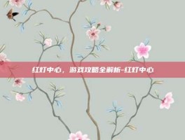 红灯中心，游戏攻略全解析-红灯中心