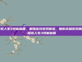 模拟人生3技能秘籍，解锁高效游戏体验，助你成就游戏巅峰-模拟人生3技能秘籍