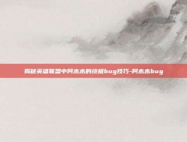 揭秘英雄联盟中阿木木的终极bug技巧-阿木木bug