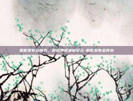 索尼发布会停办，游戏界迎来新纪元-索尼发布会停办