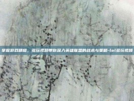 掌握游戏精髓，多玩视频带你深入英雄联盟的战术与策略-lol多玩视频