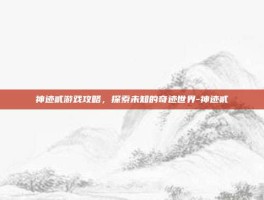 神迹贰游戏攻略，探索未知的奇迹世界-神迹贰