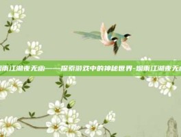 烟雨江湖夜无幽——探索游戏中的神秘世界-烟雨江湖夜无幽