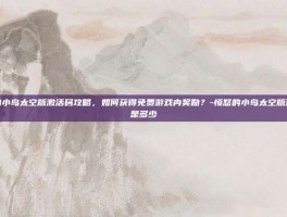愤怒的小鸟太空版激活码攻略，如何获得免费游戏内奖励？-愤怒的小鸟太空版激活码是多少