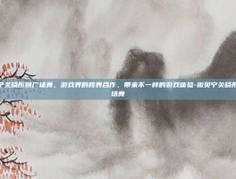 撒贝宁关晓彤跳广场舞，游戏界的跨界合作，带来不一样的游戏体验-撒贝宁关晓彤跳广场舞