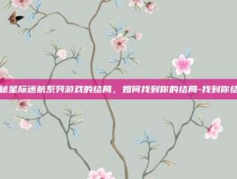 揭秘星际迷航系列游戏的结局，如何找到你的结局-找到你结局