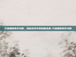 万瑞珊瑚事件攻略，揭秘游戏中的隐藏宝藏-万瑞珊瑚事件攻略