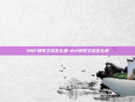 DNF抉择之沼怎么进-dnf抉择之沼怎么进