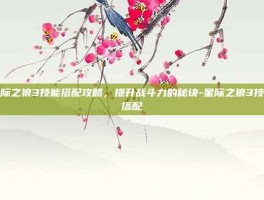 星际之狼3技能搭配攻略，提升战斗力的秘诀-星际之狼3技能搭配
