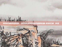 传奇归来外挂风波，游戏安全与玩家权益的较量-传奇归来 外挂