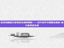 游戏攻略魔力宝贝虎头蜂的奥秘——战斗技巧与策略全解析-魔力宝贝虎头蜂