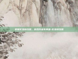 掌握花落修改器，游戏升级不再难-花落修改器