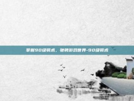 掌握90级骑术，驰骋游戏世界-90级骑术