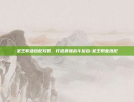 圣王职业搭配攻略，打造最强战斗组合-圣王职业搭配