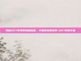 揭秘007传奇的隐藏秘籍，字幕背后的故事-007传奇字幕