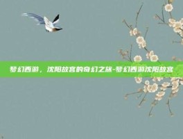 梦幻西游，沈阳故宫的奇幻之旅-梦幻西游沈阳故宫