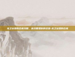 龙之谷团购仓库攻略，高效管理你的资源-龙之谷团购仓库