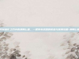 揭秘暗影之刃中的清刚匕首，一把传奇武器的锻造与使用攻略-清刚匕首