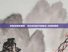 掌握战神答题器，成为游戏高手的秘诀-战神答题器