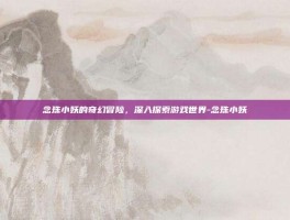 念珠小妖的奇幻冒险，深入探索游戏世界-念珠小妖