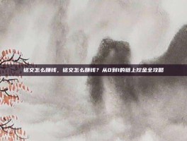 铭文怎么赚钱，铭文怎么赚钱？从0到1的链上挖金全攻略
