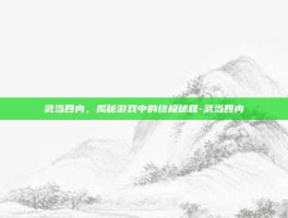 武当四内，揭秘游戏中的终极秘籍-武当四内