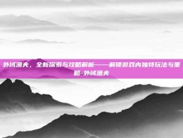 外域渔夫，全新探索与攻略解析——解锁游戏内独特玩法与策略-外域渔夫