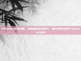 iPhone5游戏攻略，掌握最新游戏技巧，畅玩经典与新作-iphone5游戏