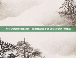 无主之地2竞技场攻略，掌握胜利的关键-无主之地2 竞技场
