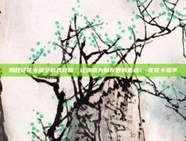 揭秘花花卡福字游戏攻略，让你成为朋友圈的焦点！-花花卡福字
