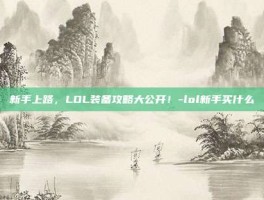 新手上路，LOL装备攻略大公开！-lol新手买什么