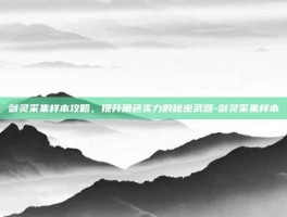 剑灵采集样本攻略，提升角色实力的秘密武器-剑灵采集样本