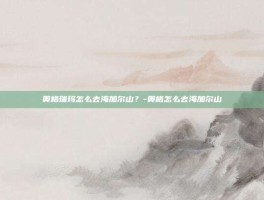 奥格瑞玛怎么去海加尔山？-奥格怎么去海加尔山