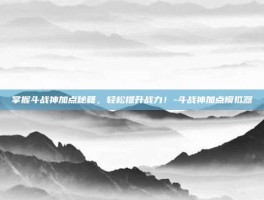 掌握斗战神加点秘籍，轻松提升战力！-斗战神加点模拟器