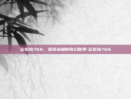 彩虹岛766，探索未知的奇幻世界-彩虹岛766