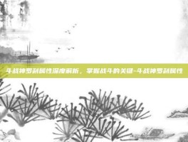 斗战神罗刹属性深度解析，掌握战斗的关键-斗战神罗刹属性