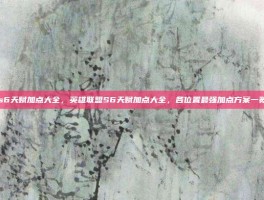 s6天赋加点大全，英雄联盟S6天赋加点大全，各位置最强加点方案一览