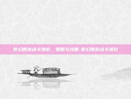 梦幻西游点卡涨价，策略与攻略-梦幻西游点卡涨价
