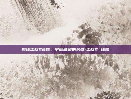 揭秘王权2秘籍，掌握胜利的关键-王权2 秘籍