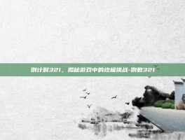 倒计时321，揭秘游戏中的终极挑战-倒数321