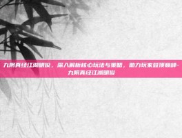 九阴真经江湖明俊，深入解析核心玩法与策略，助力玩家登顶巅峰-九阴真经江湖明俊